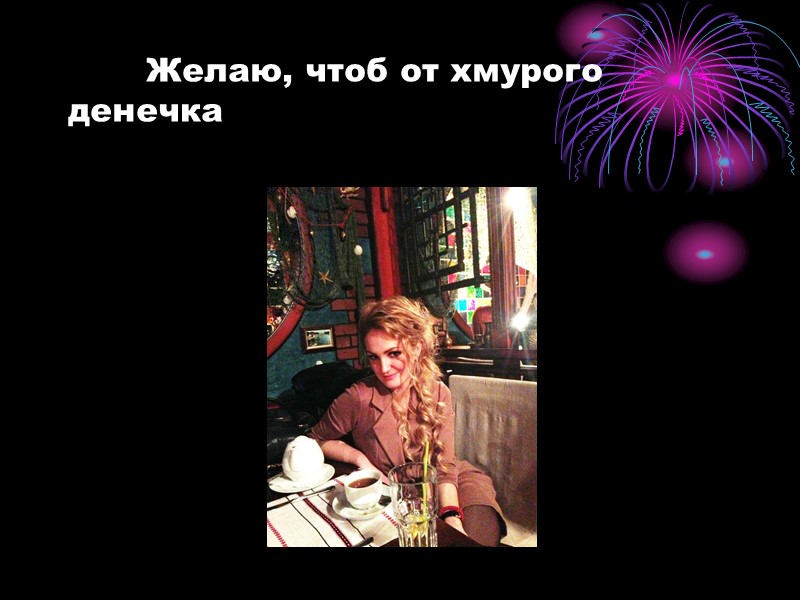 Желаю, чтоб от хмурого денечка